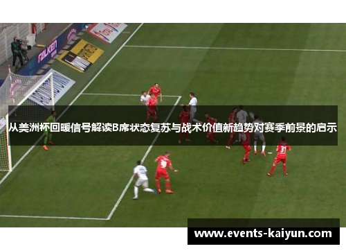 从美洲杯回暖信号解读B席状态复苏与战术价值新趋势对赛季前景的启示 从美洲杯回暖信号解读B席状态复苏与战术价值新趋势对赛季前景的启示