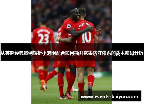 从英超经典案例解析小范围配合如何撕开密集防守体系的战术密码分析 从英超经典案例解析小范围配合如何撕开密集防守体系的战术密码分析