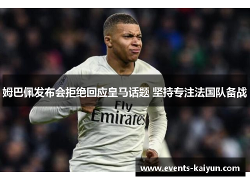 姆巴佩发布会拒绝回应皇马话题 坚持专注法国队备战