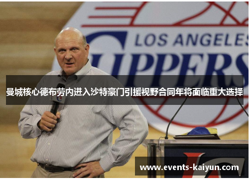 曼城核心德布劳内进入沙特豪门引援视野合同年将面临重大选择