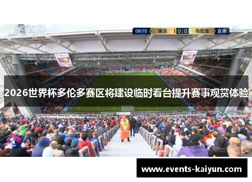 2026世界杯多伦多赛区将建设临时看台提升赛事观赏体验