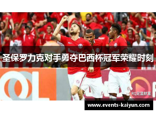 圣保罗力克对手勇夺巴西杯冠军荣耀时刻