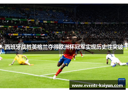 西班牙战胜英格兰夺得欧洲杯冠军实现历史性突破 西班牙战胜英格兰夺得欧洲杯冠军实现历史性突破