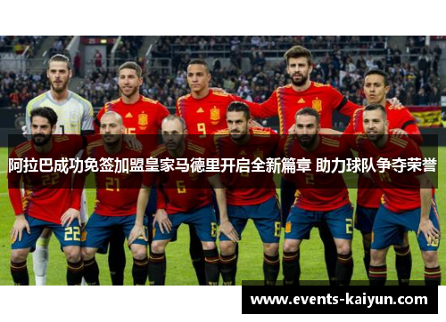 阿拉巴成功免签加盟皇家马德里开启全新篇章 助力球队争夺荣誉 阿拉巴成功免签加盟皇家马德里开启全新篇章 助力球队争夺荣誉